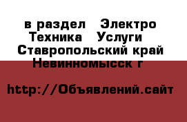  в раздел : Электро-Техника » Услуги . Ставропольский край,Невинномысск г.